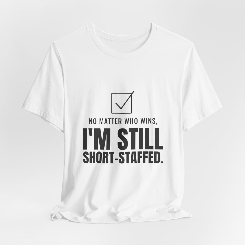 No Matter Who Wins, I'm Still Short-Staffed Tee