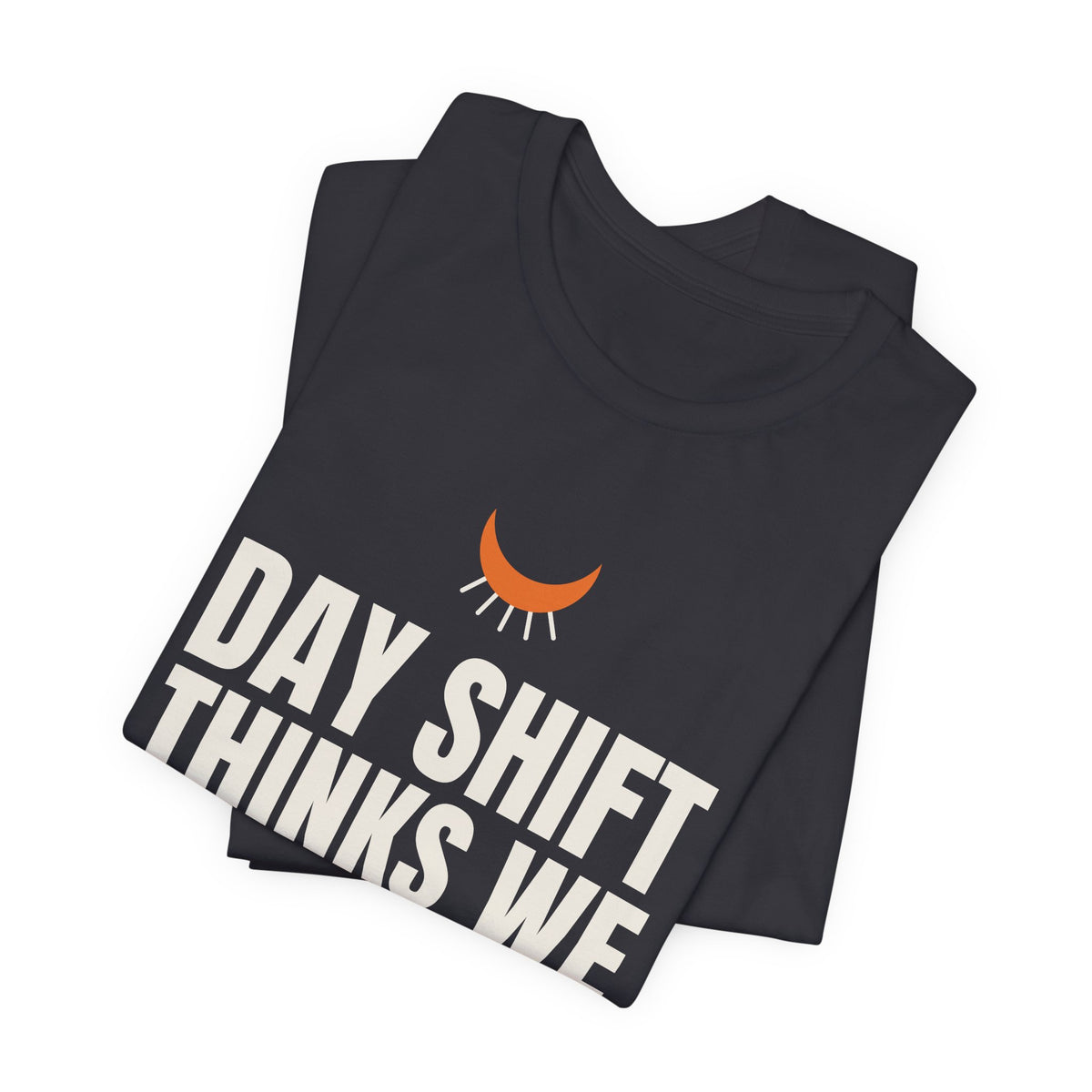 Day Shift Thinks We Sleep Night Shift Tee