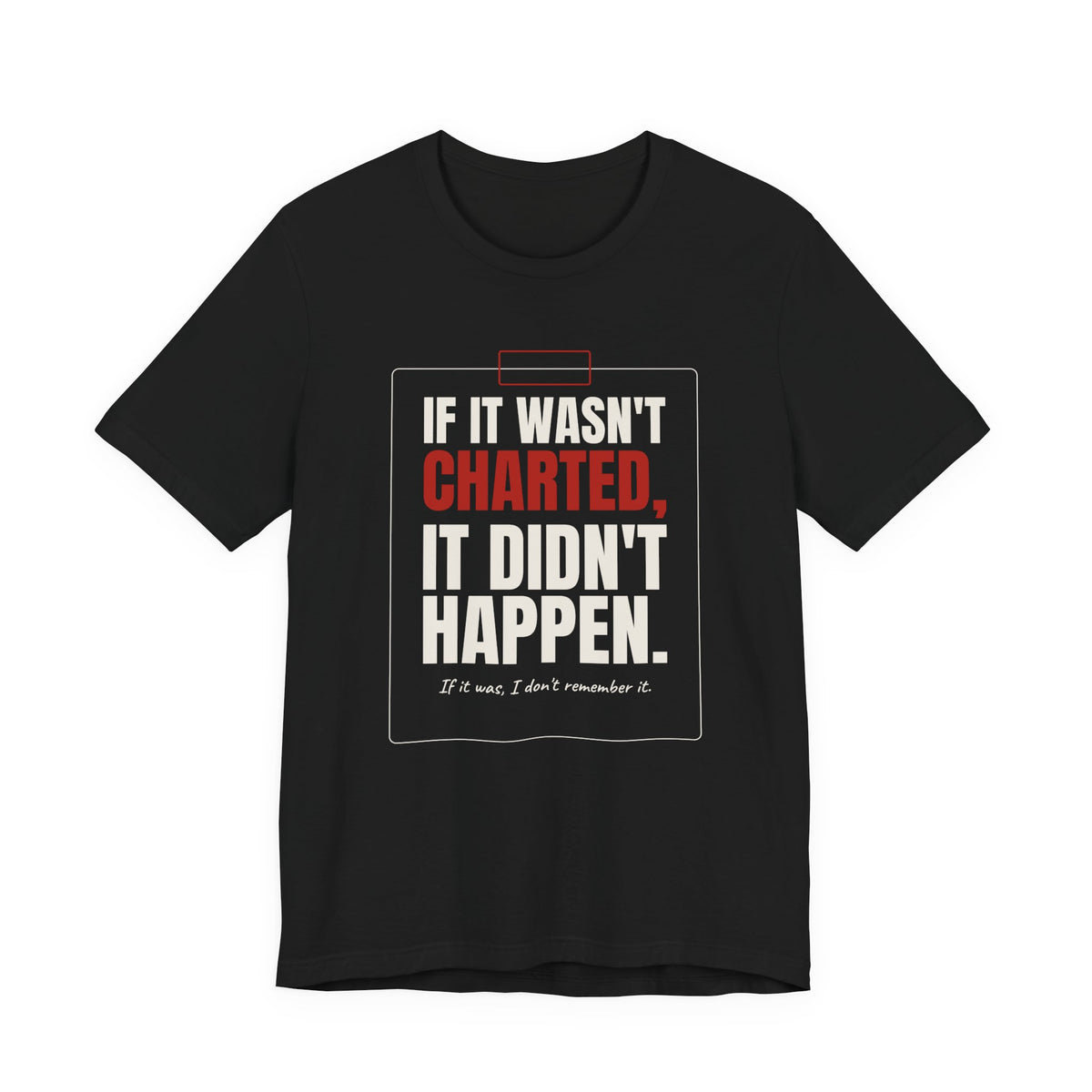 If It Wasn't Charted, It Didn't Happen Nurse Tee