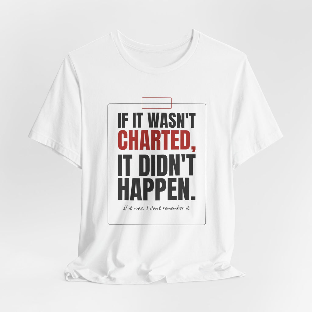 If It Wasn't Charted, It Didn't Happen Nurse Tee