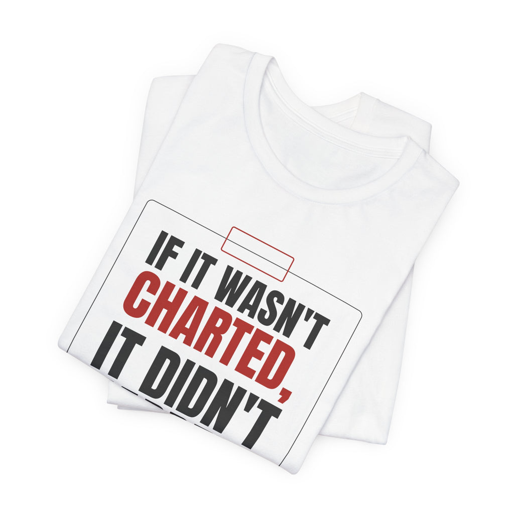 If It Wasn't Charted, It Didn't Happen Nurse Tee