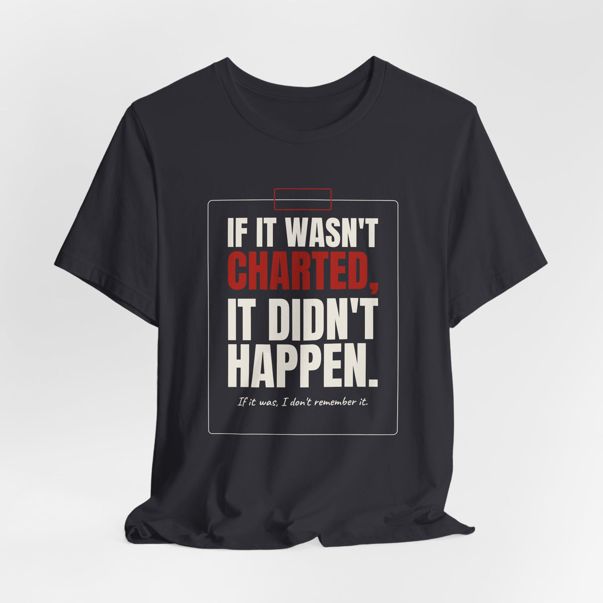 If It Wasn't Charted, It Didn't Happen Nurse Tee