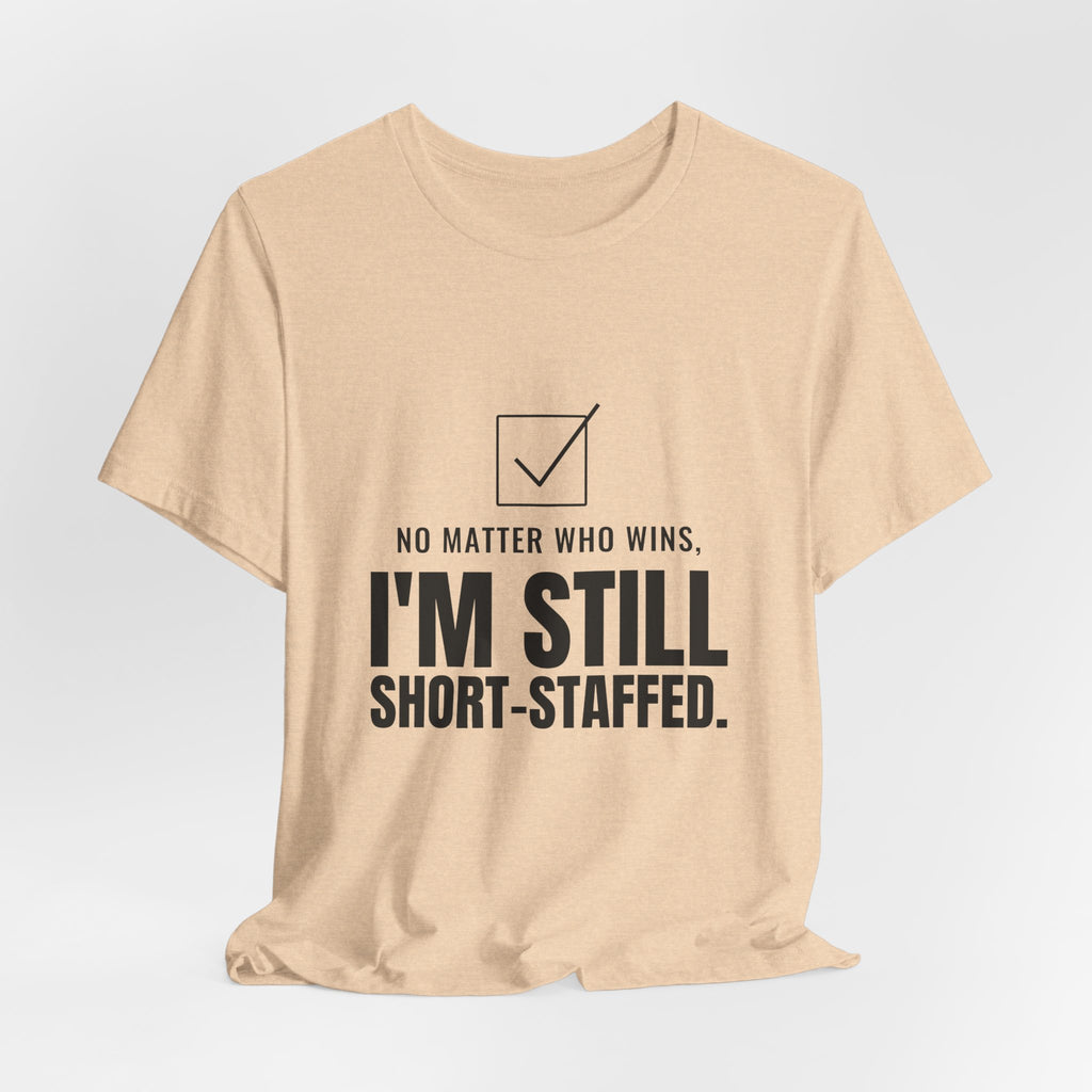 No Matter Who Wins, I'm Still Short-Staffed Tee