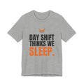 Day Shift Thinks We Sleep Night Shift Tee
