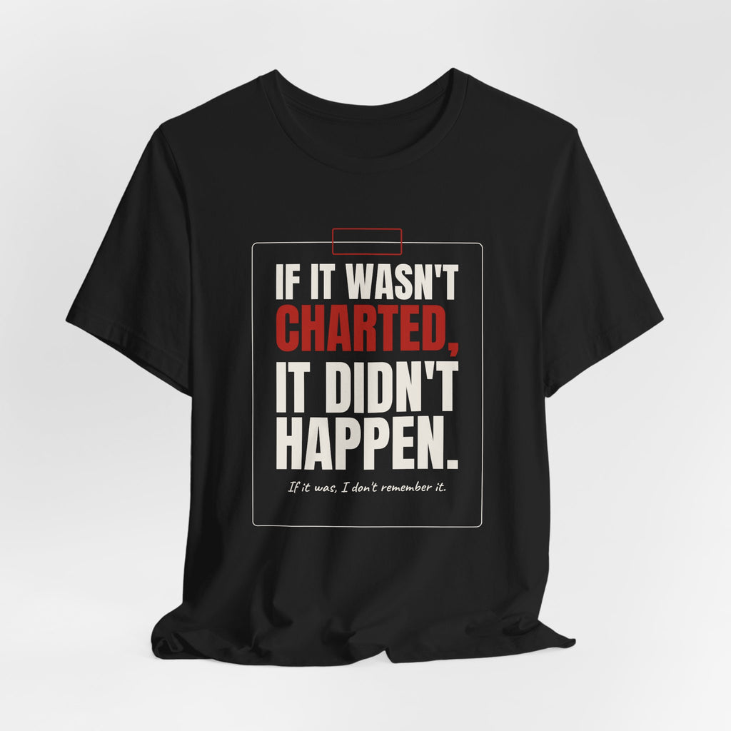 If It Wasn't Charted, It Didn't Happen Nurse Tee