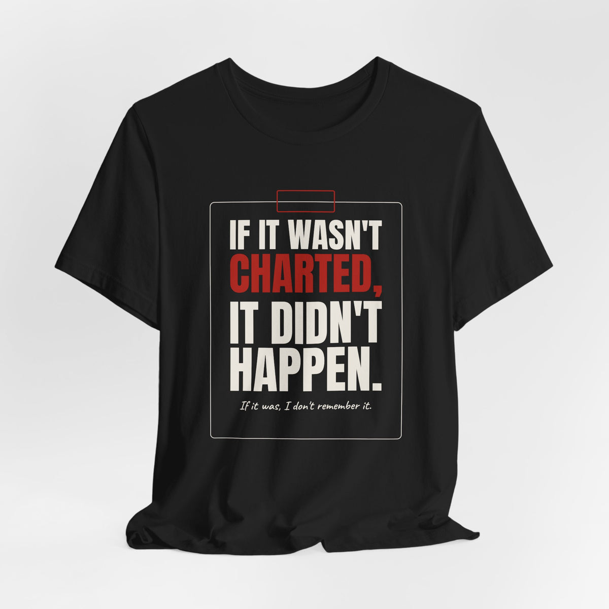 If It Wasn't Charted, It Didn't Happen Nurse Tee