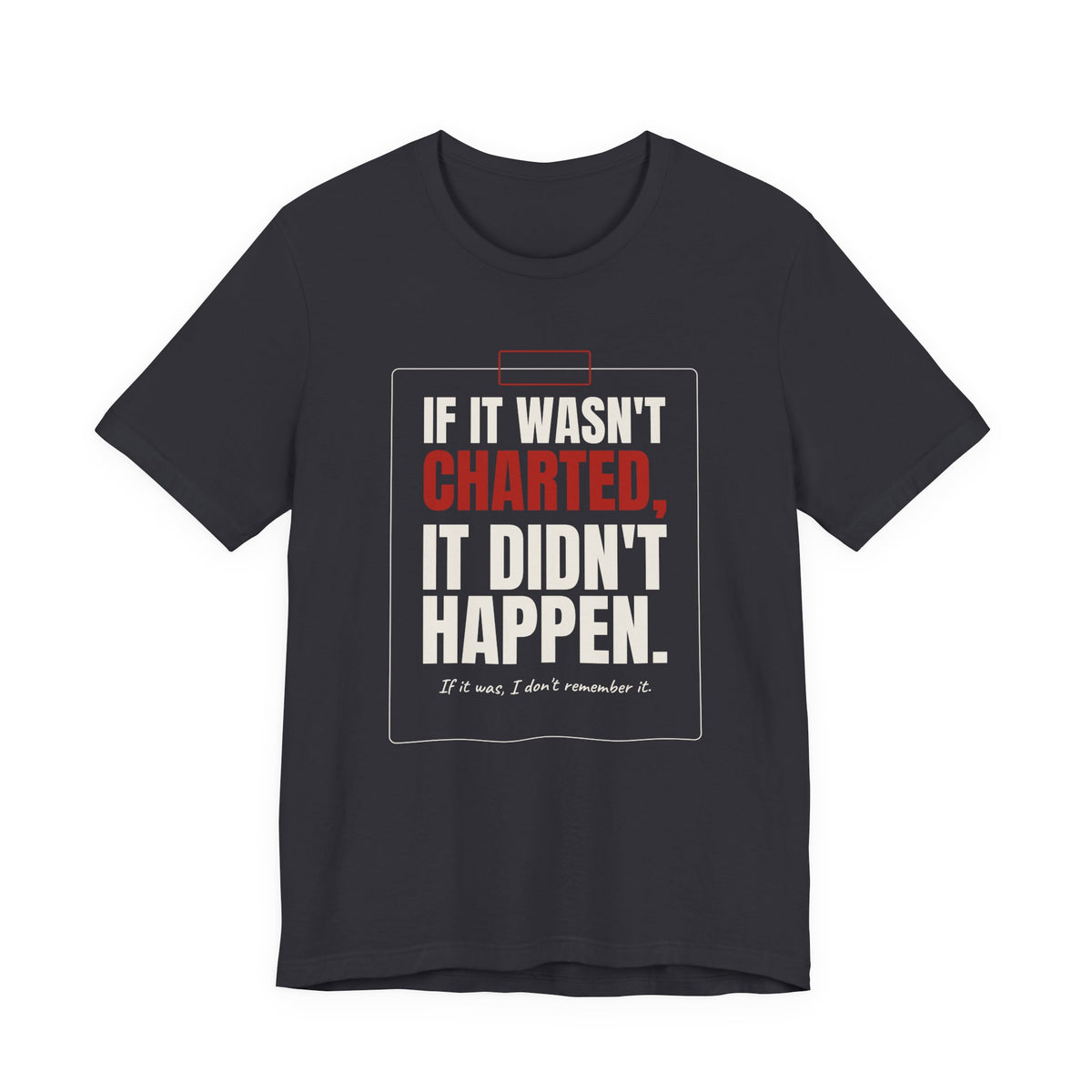 If It Wasn't Charted, It Didn't Happen Nurse Tee