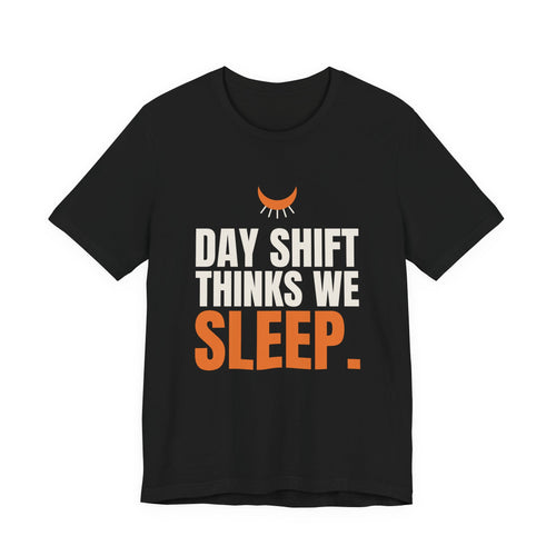 Day Shift Thinks We Sleep Night Shift Tee