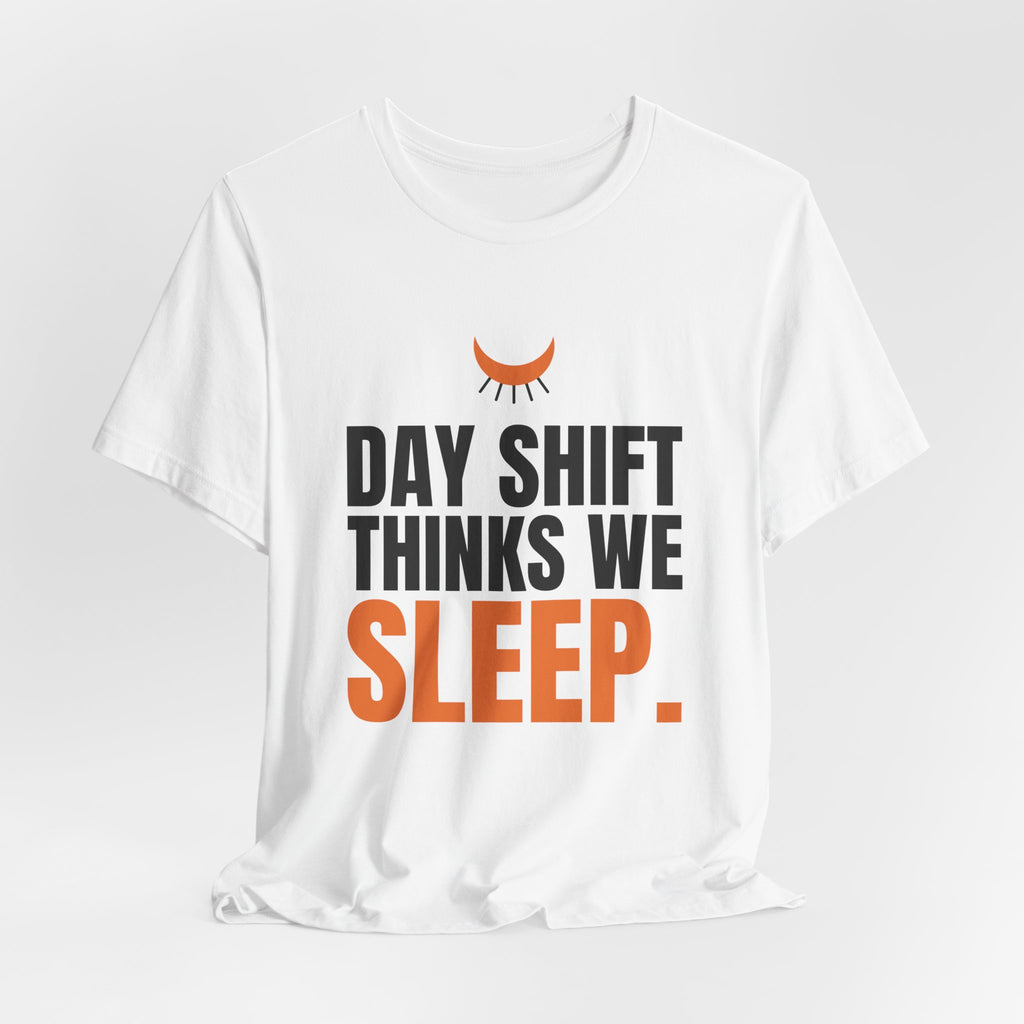 Day Shift Thinks We Sleep Night Shift Tee