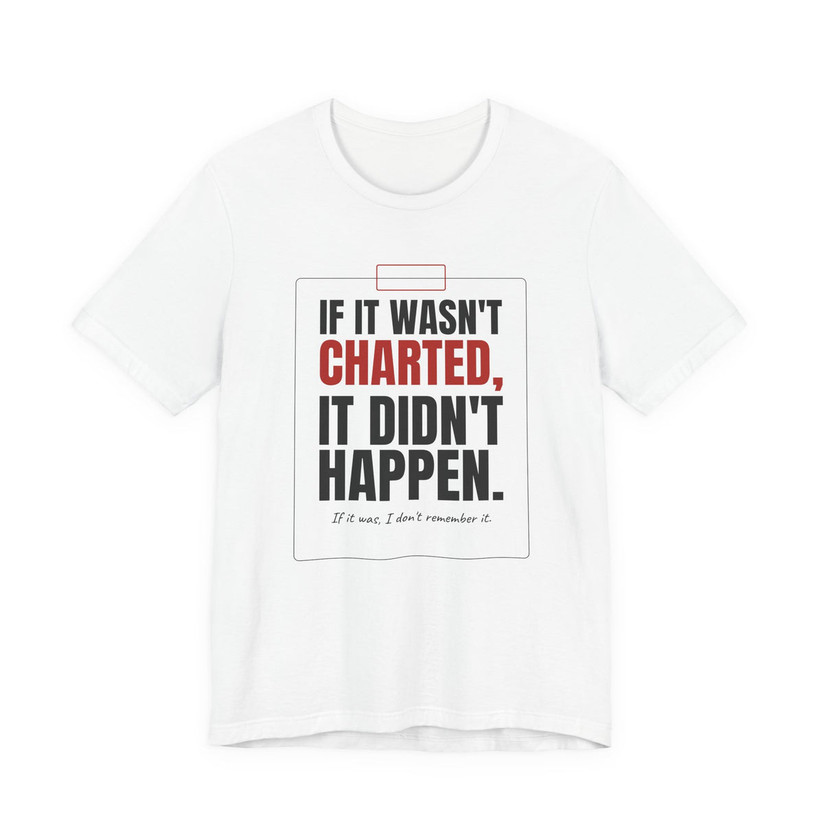 If It Wasn't Charted, It Didn't Happen Nurse Tee