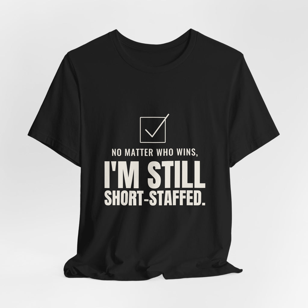 No Matter Who Wins, I'm Still Short-Staffed Tee